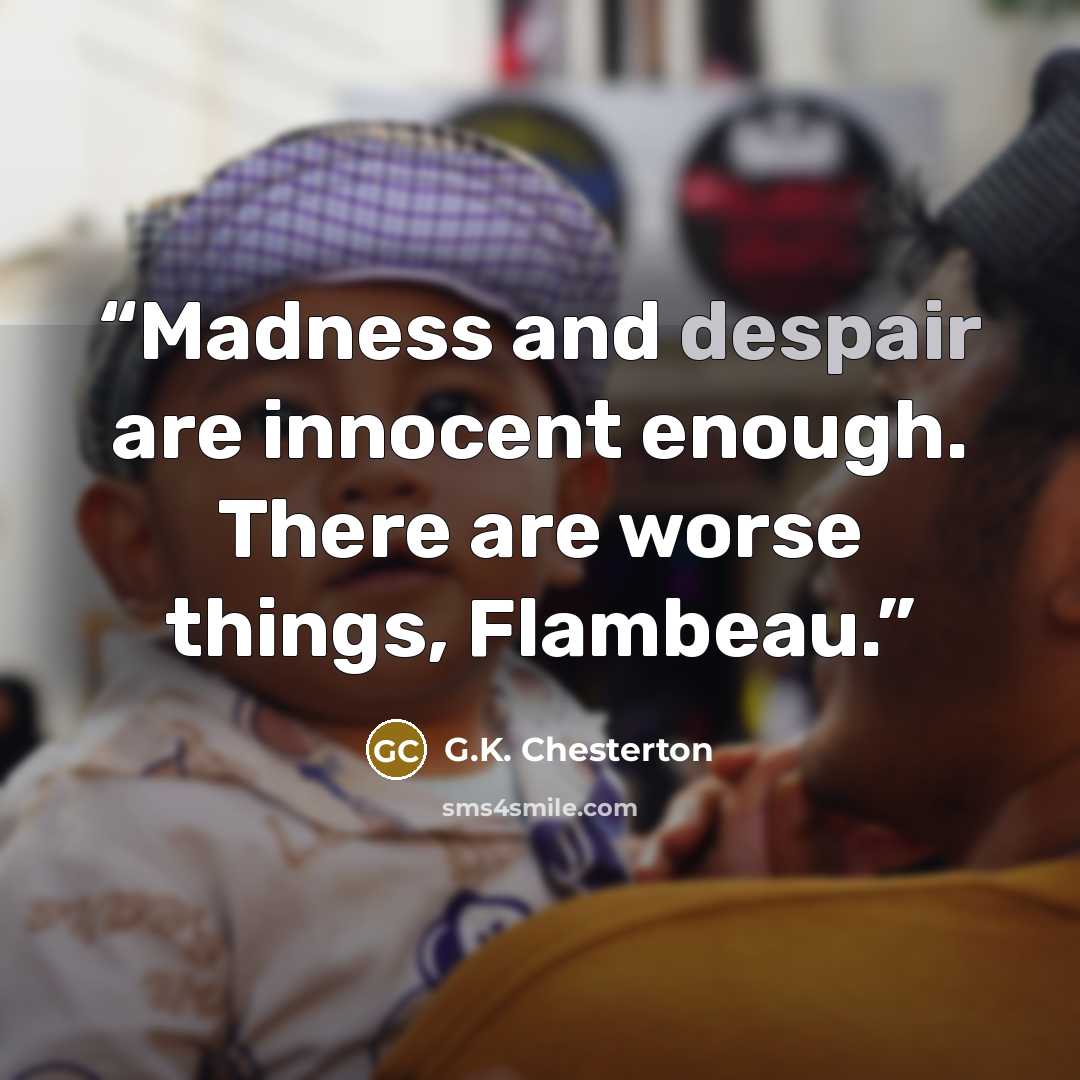 “Madness and despair are innocent enough. There are worse things, Flambeau.” quote by G.K. Chesterton