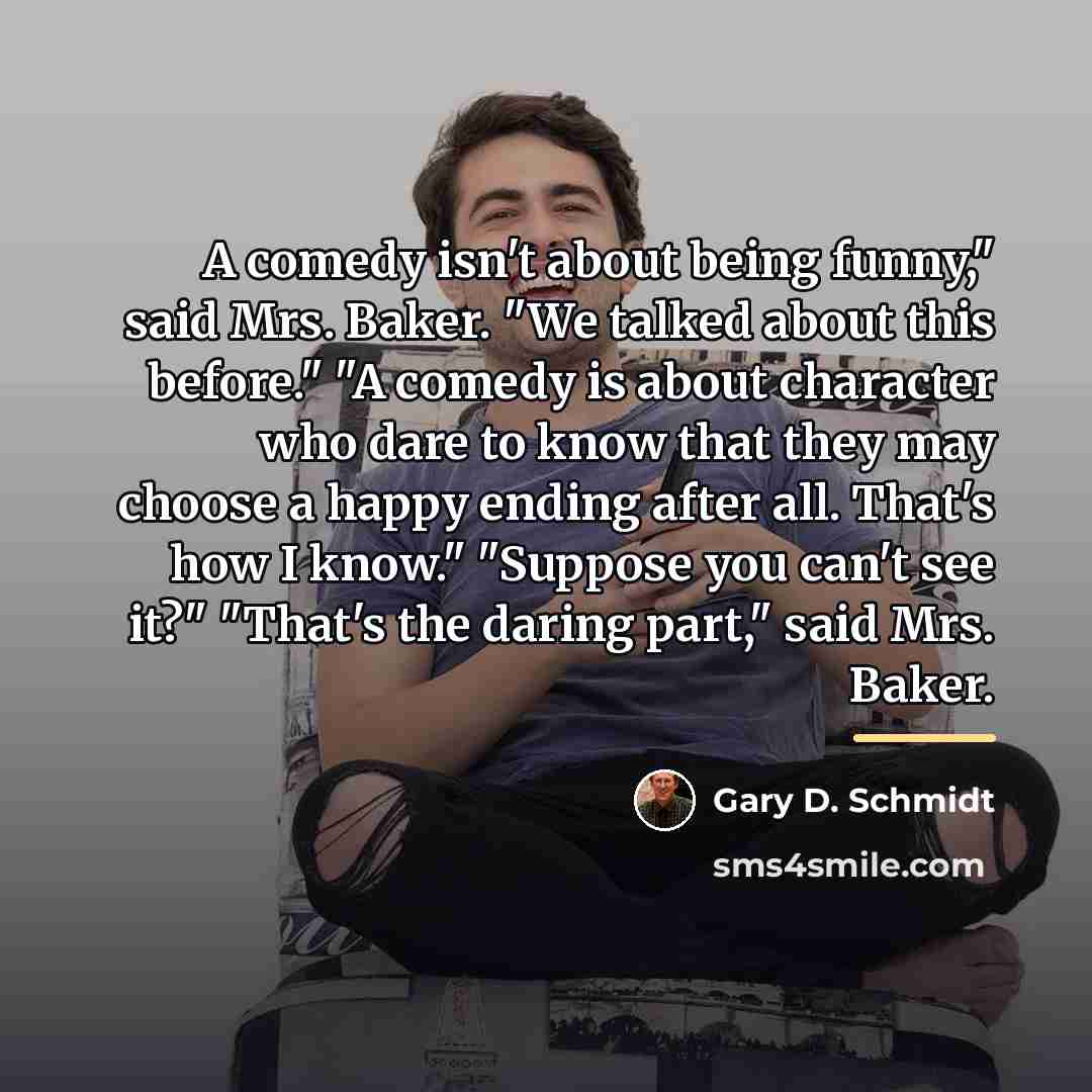 “A comedy isn't about being funny," said Mrs. Baker. "We…” quote by Gary D. Schmidt