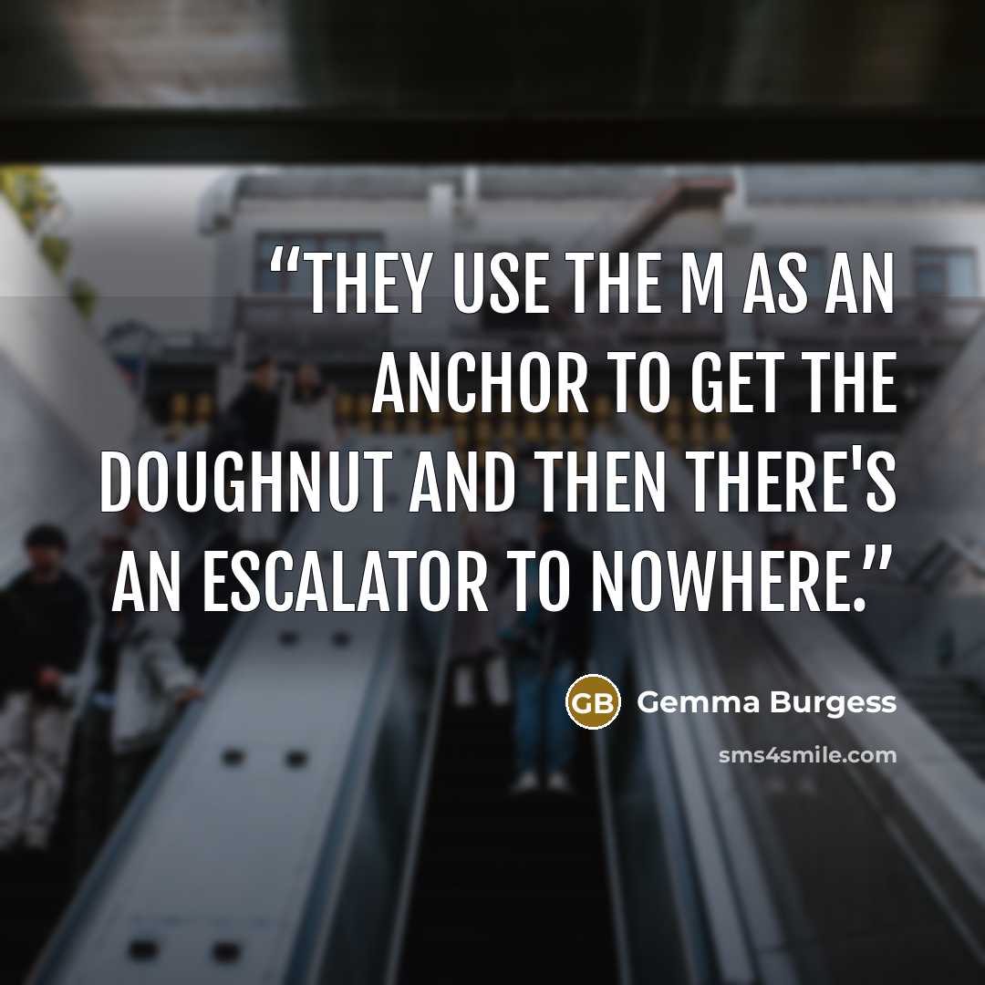 “They use the M as an anchor to get the doughnut and then there's an escalator to nowhere.” quote by Gemma Burgess