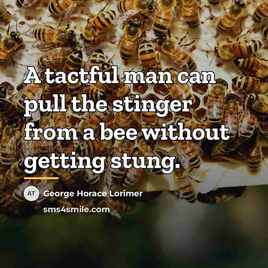 “A tactful man can pull the stinger from a bee…” quote by George Horace Lorimer