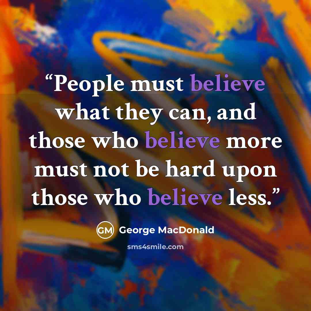 “People must believe what they can, and those who believe more must not be hard upon those who believe less.” quote by George MacDonald