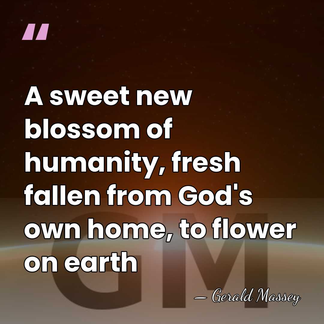 A sweet new blossom of humanity, fresh fallen from God's own home,&hellip; - Gerald Massey