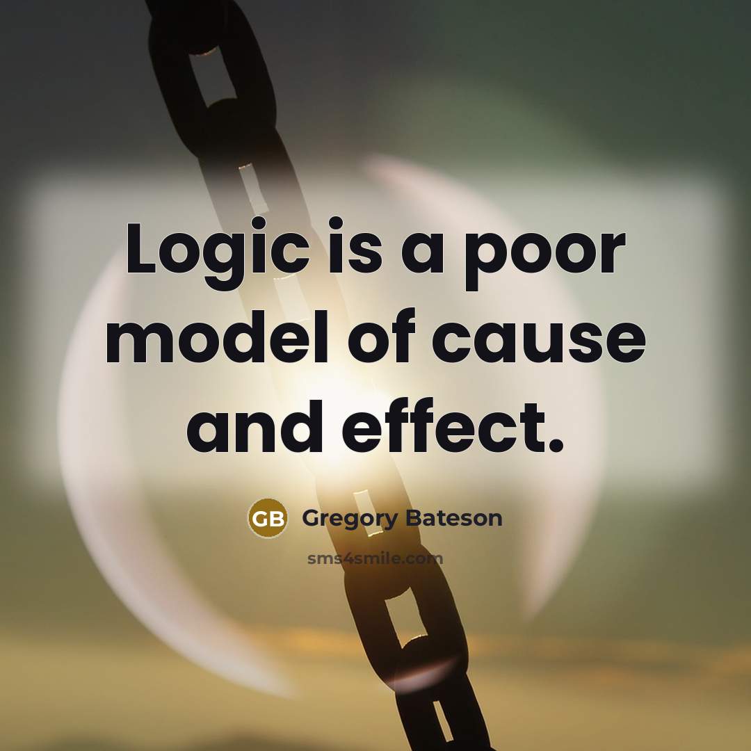 “Logic is a poor model of cause and effect.…” quote by Gregory Bateson