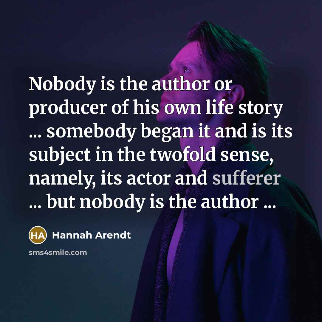 “Nobody is the author or producer of his own life…” quote by Hannah Arendt