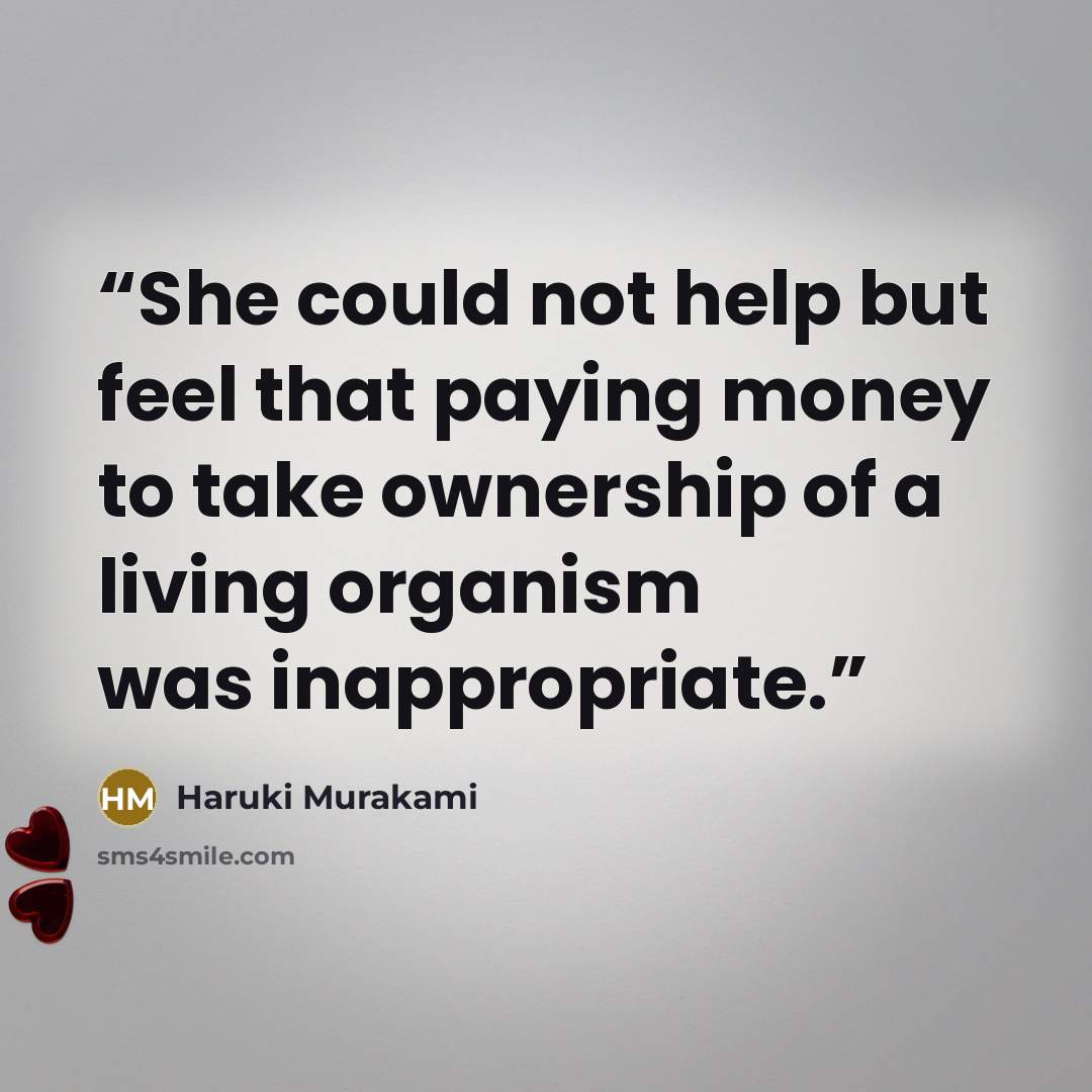 “She could not help but feel that paying money to take ownership of a living organism was inappropriate.” quote by Haruki Murakami