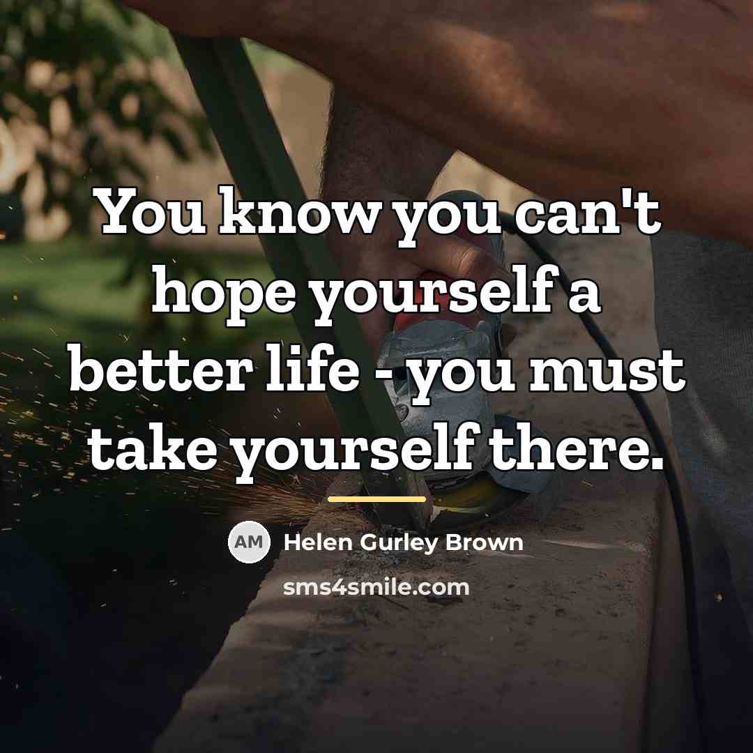 “You know you can't hope yourself a better life -…” quote by Helen Gurley Brown