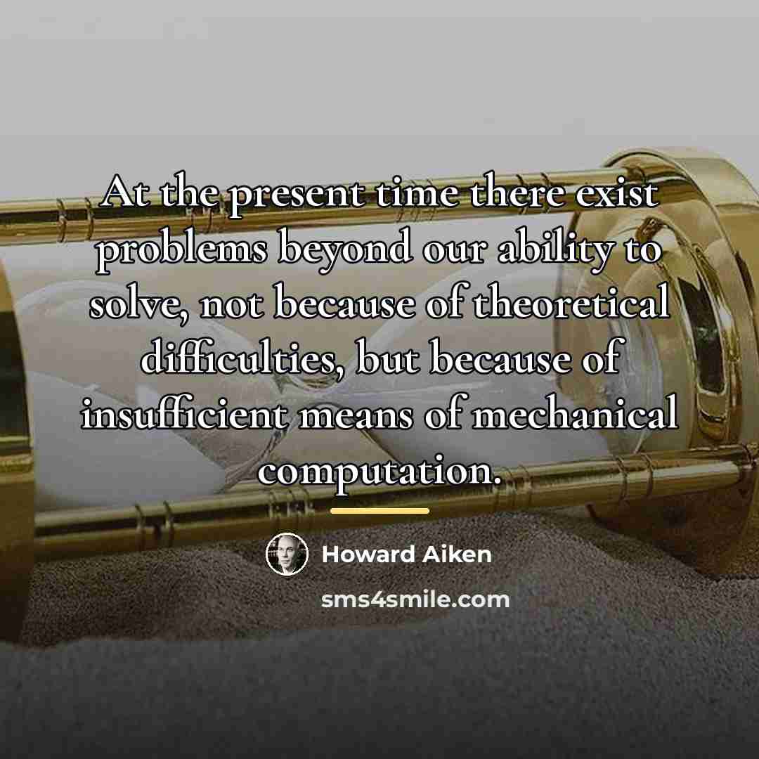 “At the present time there exist problems beyond our ability…” quote by Howard Aiken