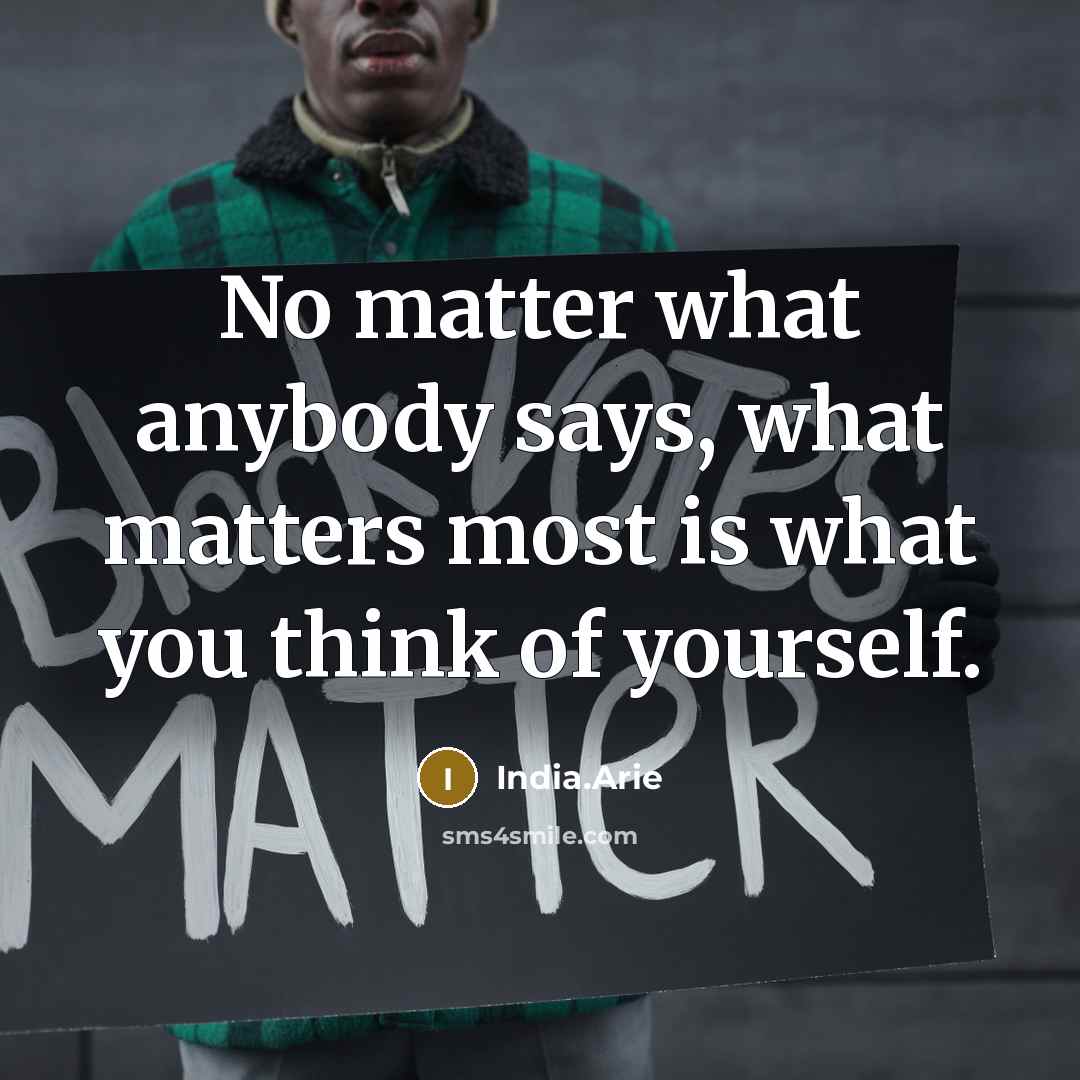 “No matter what anybody says, what matters most is what…” quote by India.Arie