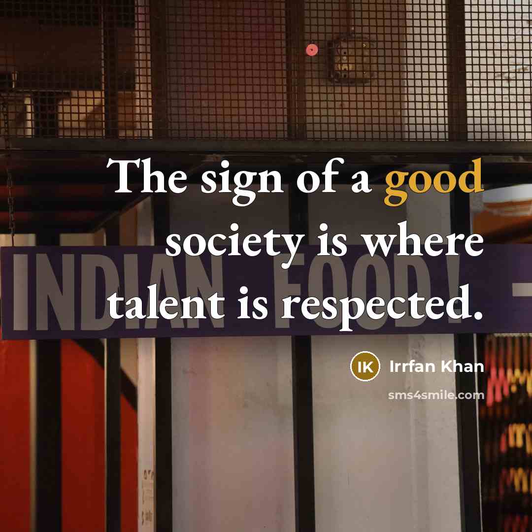 “The sign of a good society is where talent is…” quote by Irrfan Khan