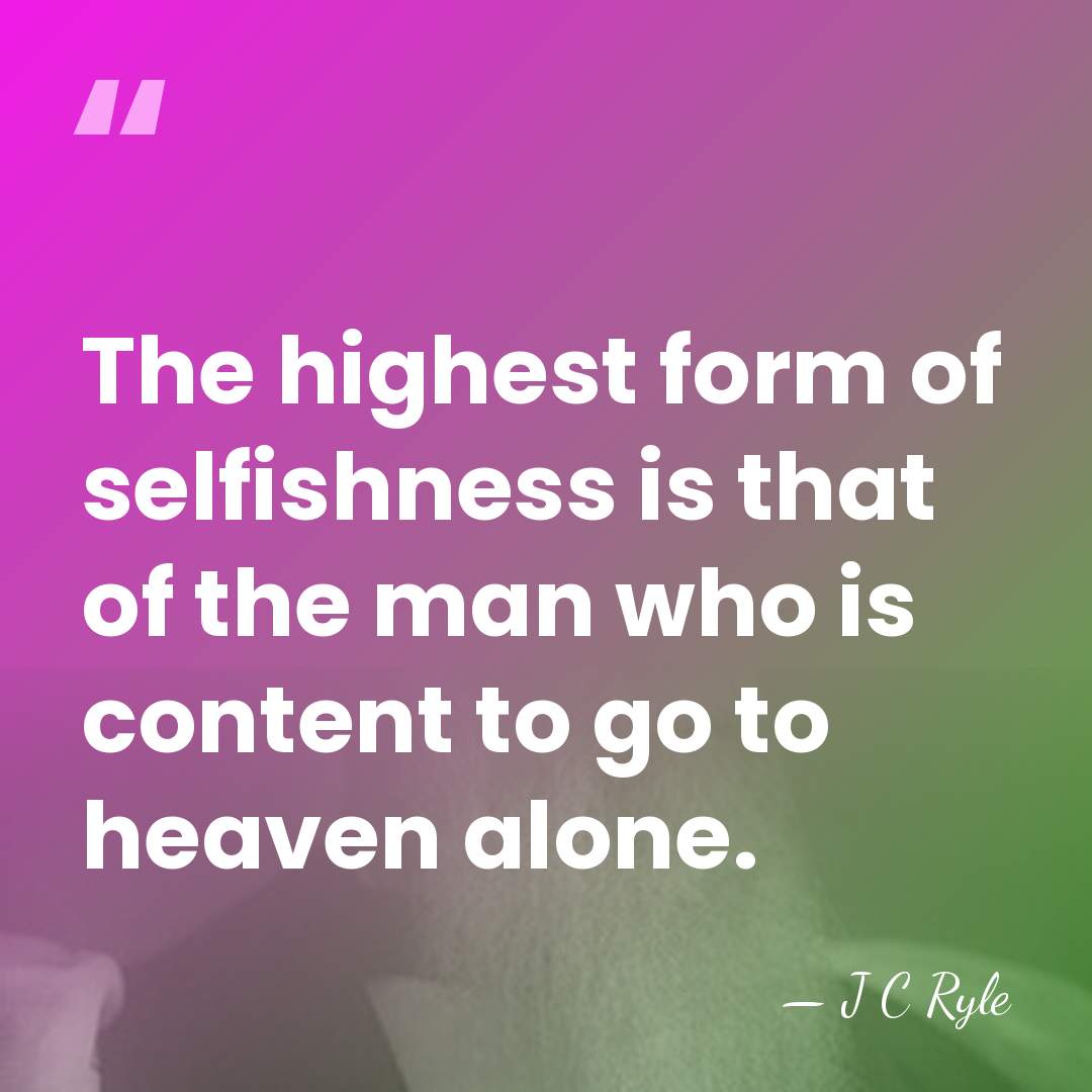 The highest form of selfishness is that of the man who is&hellip; - J C Ryle