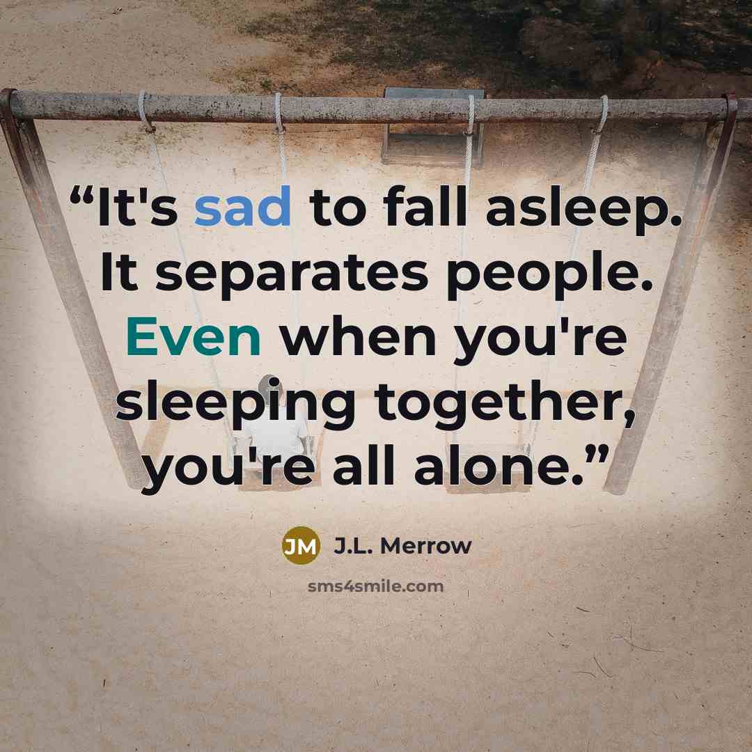 “It's sad to fall asleep. It separates people. Even when you're sleeping together, you're all alone.” quote by J.L. Merrow