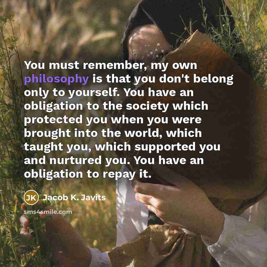 “You must remember, my own philosophy is that you don't…” quote by Jacob K. Javits