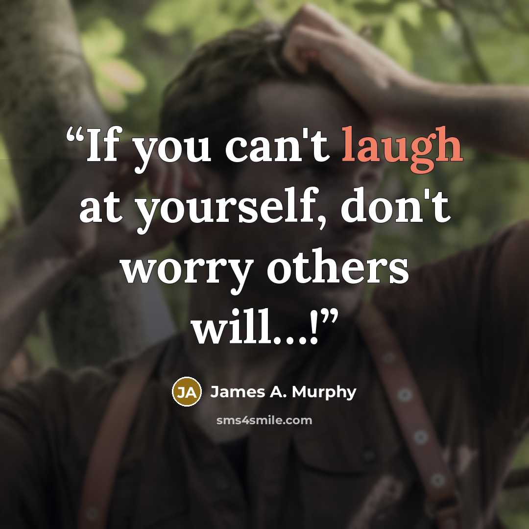 “If you can't laugh at yourself, don't worry others will…!” quote by James A. Murphy