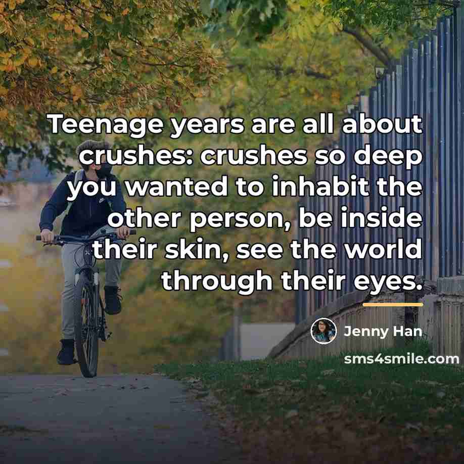 “Teenage years are all about crushes: crushes so deep you…” quote by Jenny Han