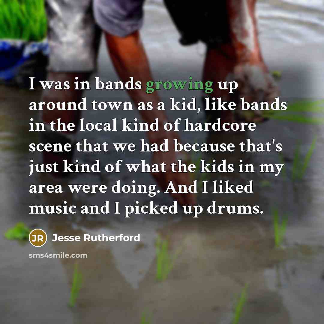 “I was in bands growing up around town as a kid, like bands in the local kind of hardcore scene that we had because that's just kind of what the kids in my area were doing. And I liked music and I picked up drums.” quote by Jesse Rutherford
