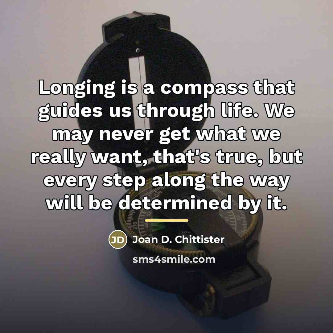 “Longing is a compass that guides us through life. We…” quote by Joan D. Chittister