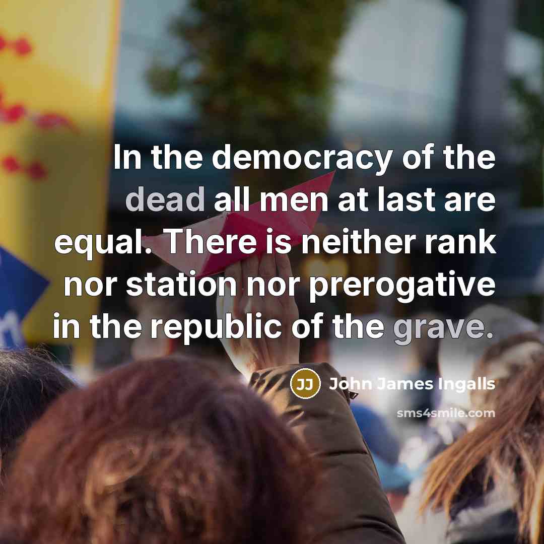 “In the democracy of the dead all men at last…” quote by John James Ingalls