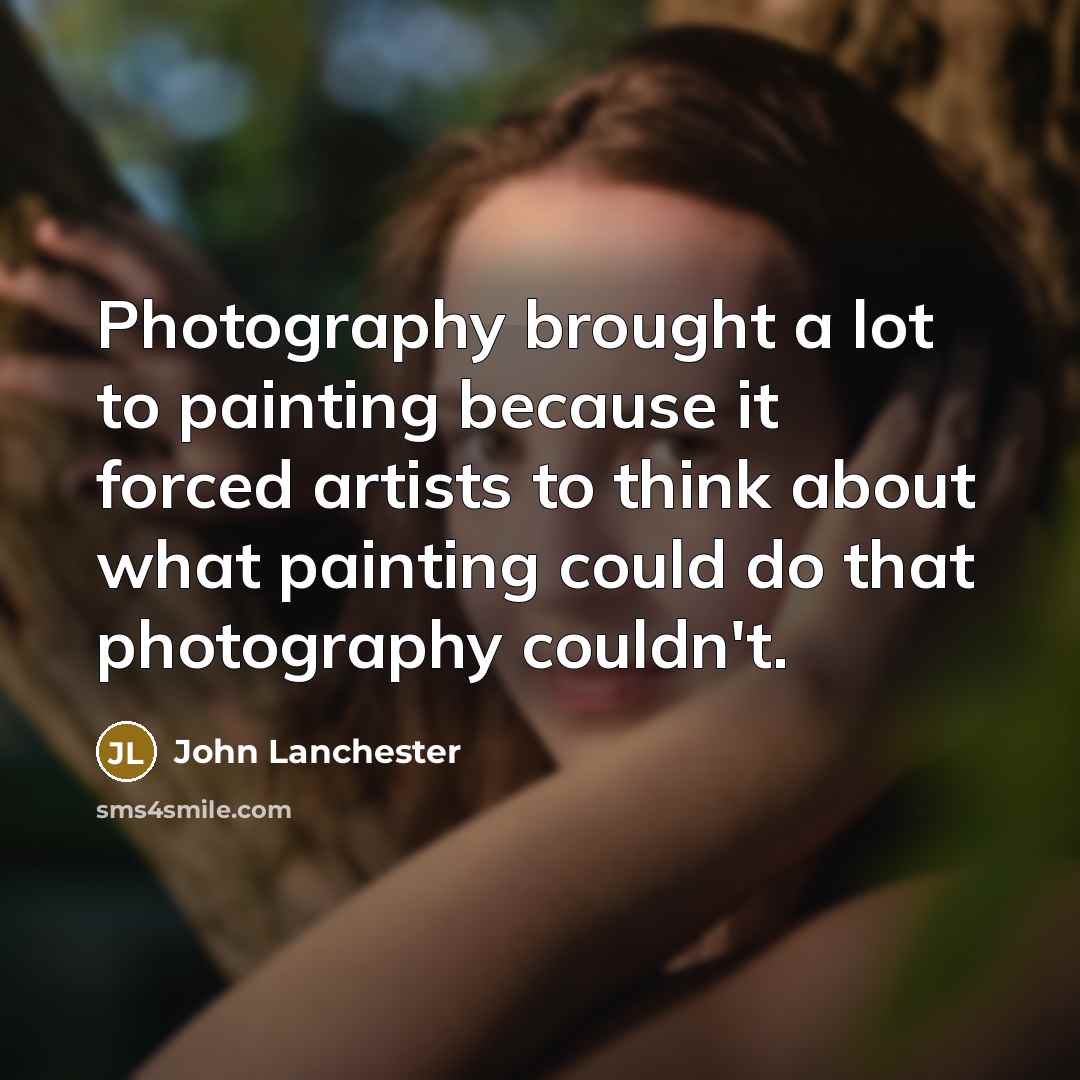 “Photography brought a lot to painting because it forced artists…” quote by John Lanchester