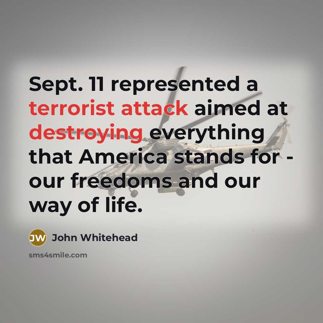 “Sept. 11 represented a terrorist attack aimed at destroying everything that America stands for - our freedoms and our way of life.” quote by John Whitehead