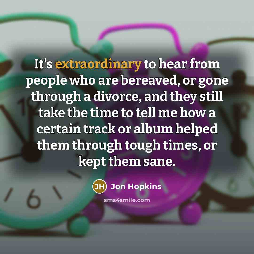 “It's extraordinary to hear from people who are bereaved, or…” quote by Jon Hopkins