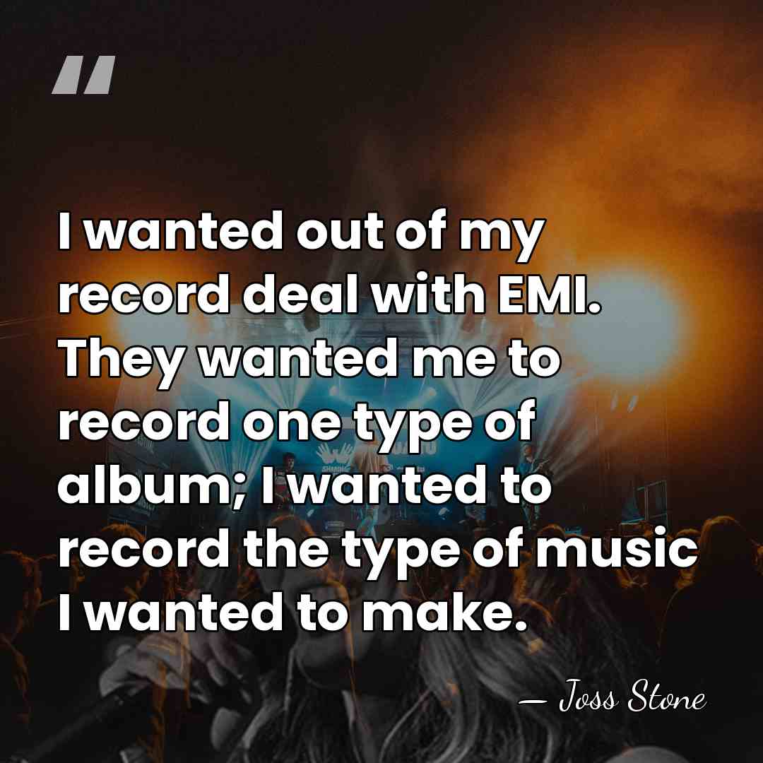 I wanted out of my record deal with EMI. They wanted me&hellip; - Joss Stone