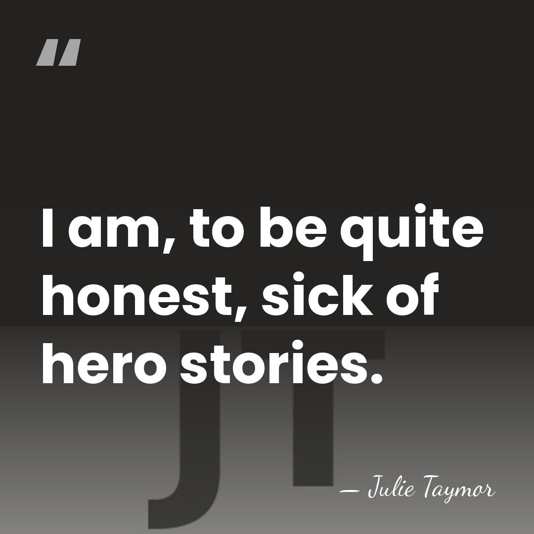 I am, to be quite honest, sick of hero stories. - Julie Taymor