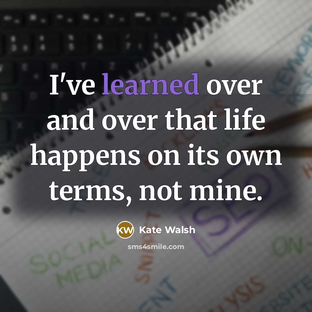 “I've learned over and over that life happens on its…” quote by Kate Walsh