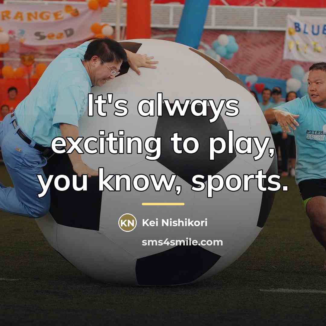 “It's always exciting to play, you know, sports.…” quote by Kei Nishikori