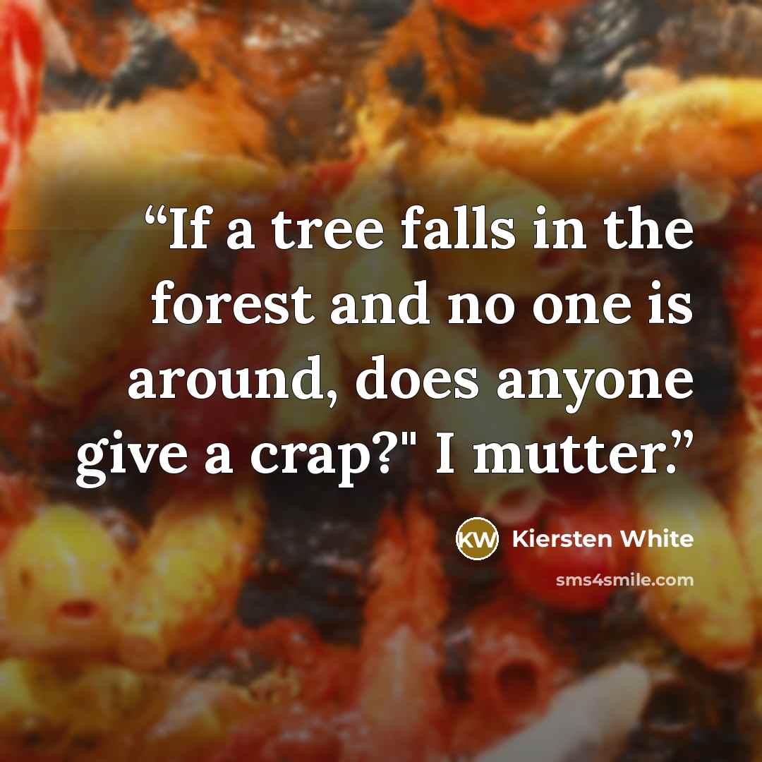 “If a tree falls in the forest and no one is around, does anyone give a crap?" I mutter.” quote by Kiersten White
