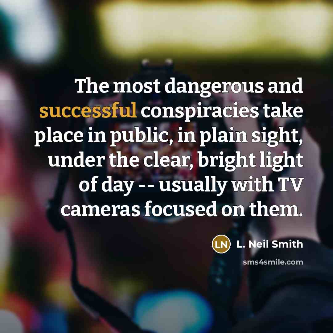 “The most dangerous and successful conspiracies take place in public,…” quote by L. Neil Smith