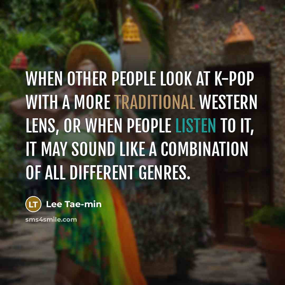 “When other people look at K-pop with a more traditional Western lens, or when people listen to it, it may sound like a combination of all different genres.” quote by Lee Tae-min