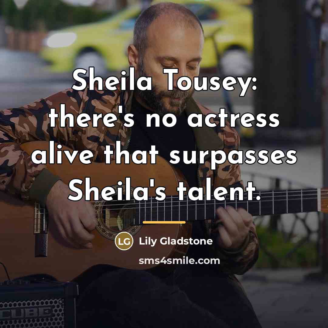 “Sheila Tousey: there's no actress alive that surpasses Sheila's talent.…” quote by Lily Gladstone