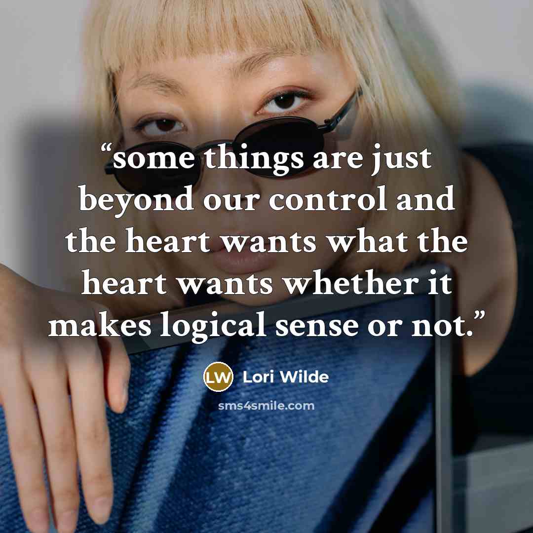 “some things are just beyond our control and the heart wants what the heart wants whether it makes logical sense or not.” quote by Lori Wilde