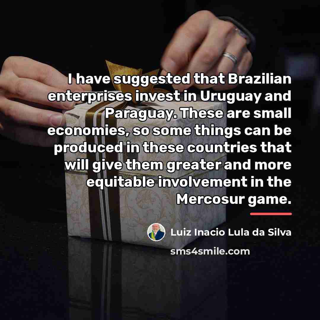 “I have suggested that Brazilian enterprises invest in Uruguay and…” quote by Luiz Inacio Lula da Silva