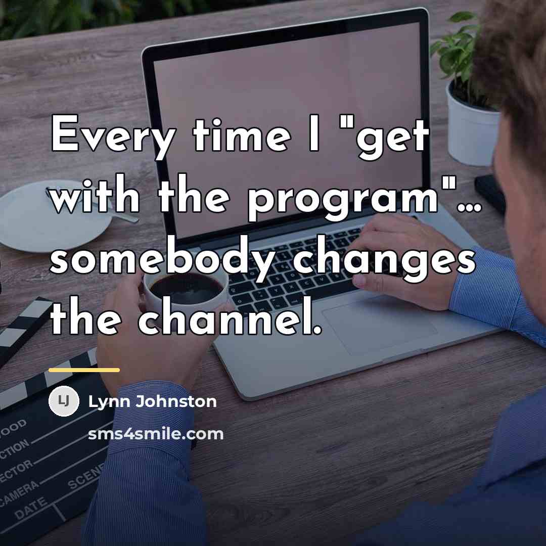 “Every time I "get with the program"... somebody changes the…” quote by Lynn Johnston