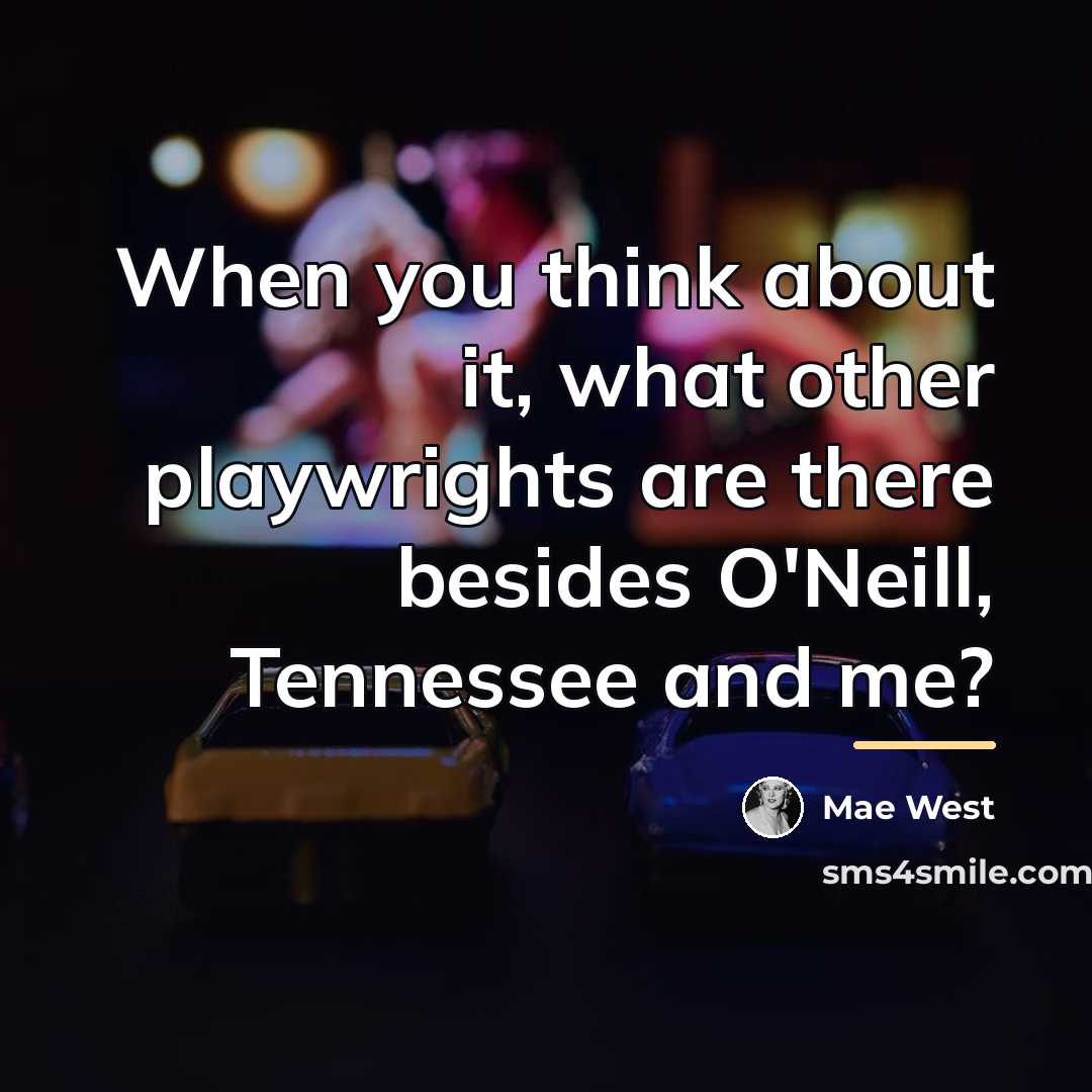 “When you think about it, what other playwrights are there…” quote by Mae West