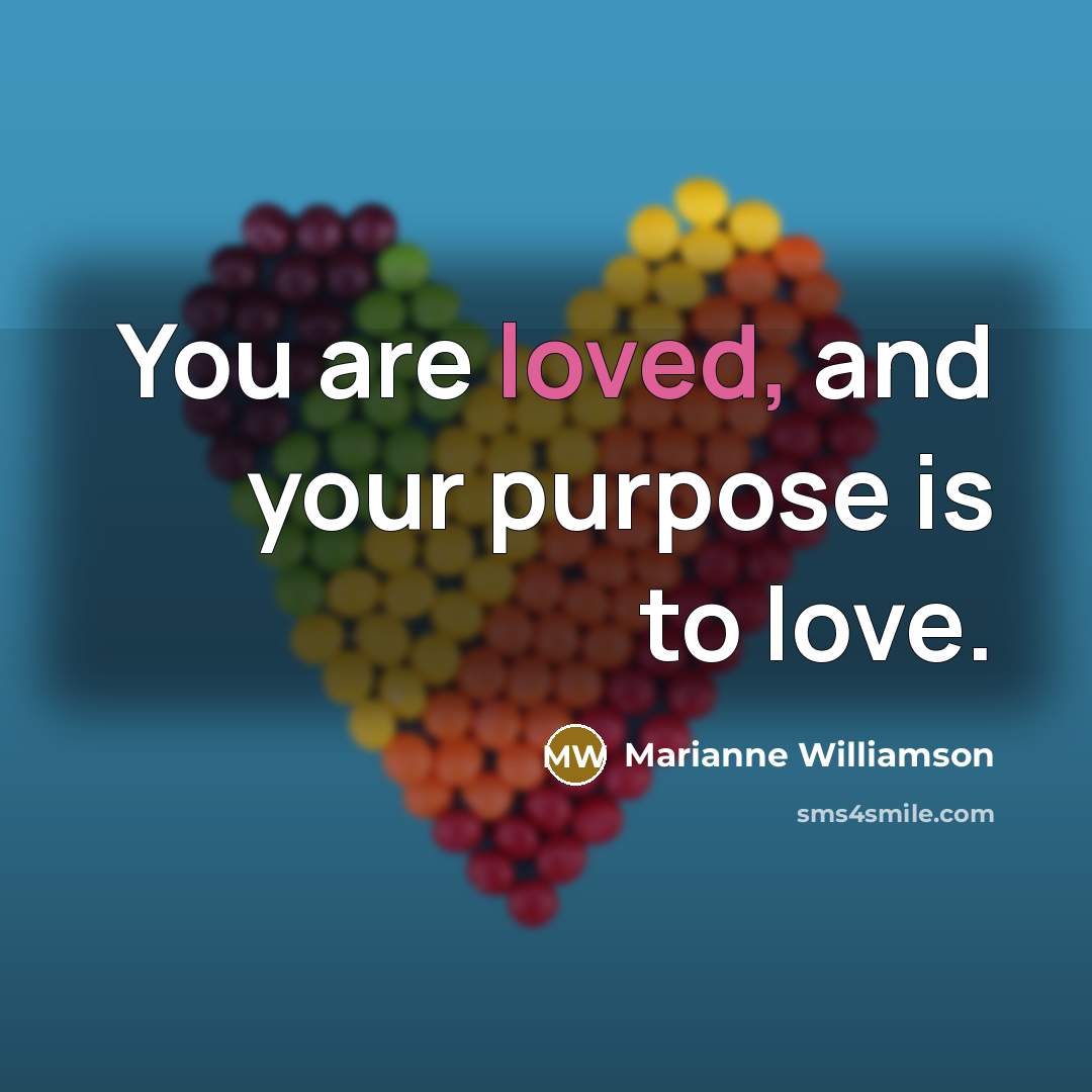 “You are loved, and your purpose is to love.…” quote by Marianne Williamson