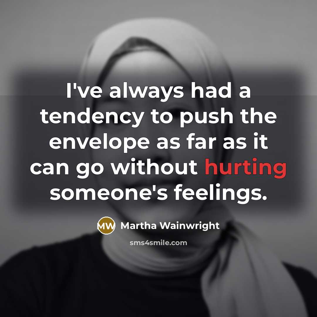 “I've always had a tendency to push the envelope as far as it can go without hurting someone's feelings.” quote by Martha Wainwright