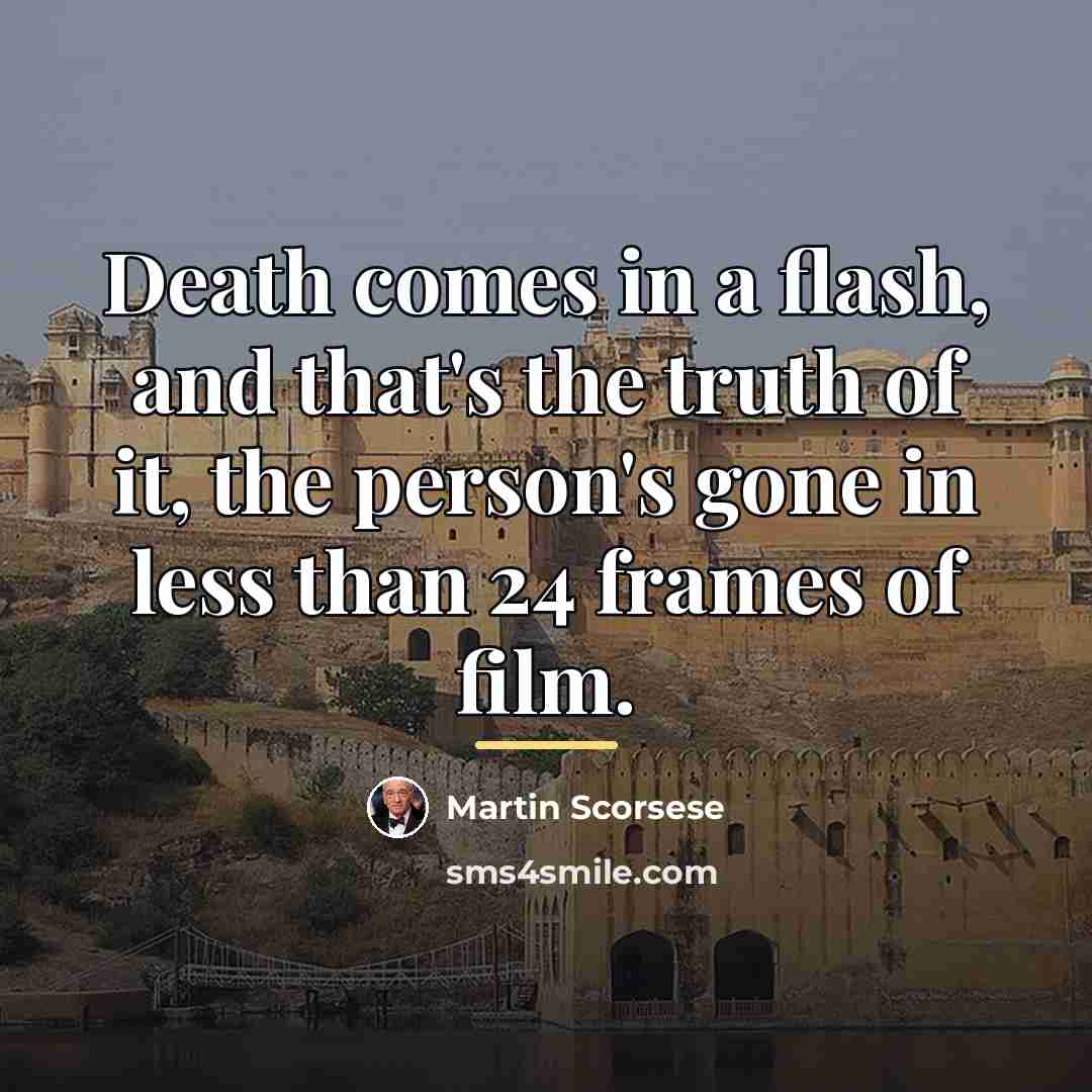 “Death comes in a flash, and that's the truth of…” quote by Martin Scorsese