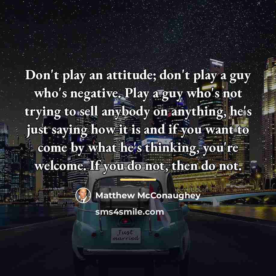 “Don't play an attitude; don't play a guy who's negative.…” quote by Matthew McConaughey
