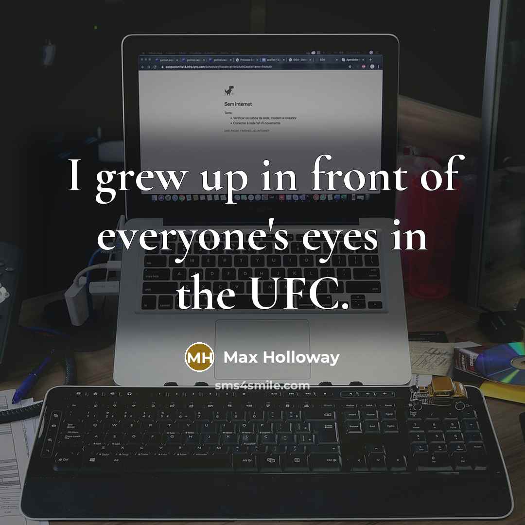 “I grew up in front of everyone's eyes in the…” quote by Max Holloway