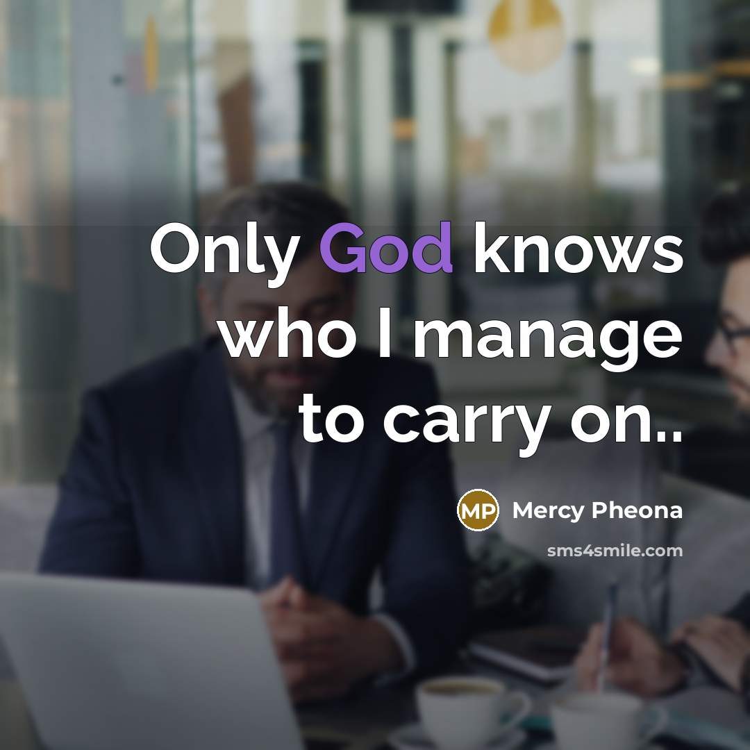 “Only God knows who I manage to carry on..” quote by Mercy Pheona