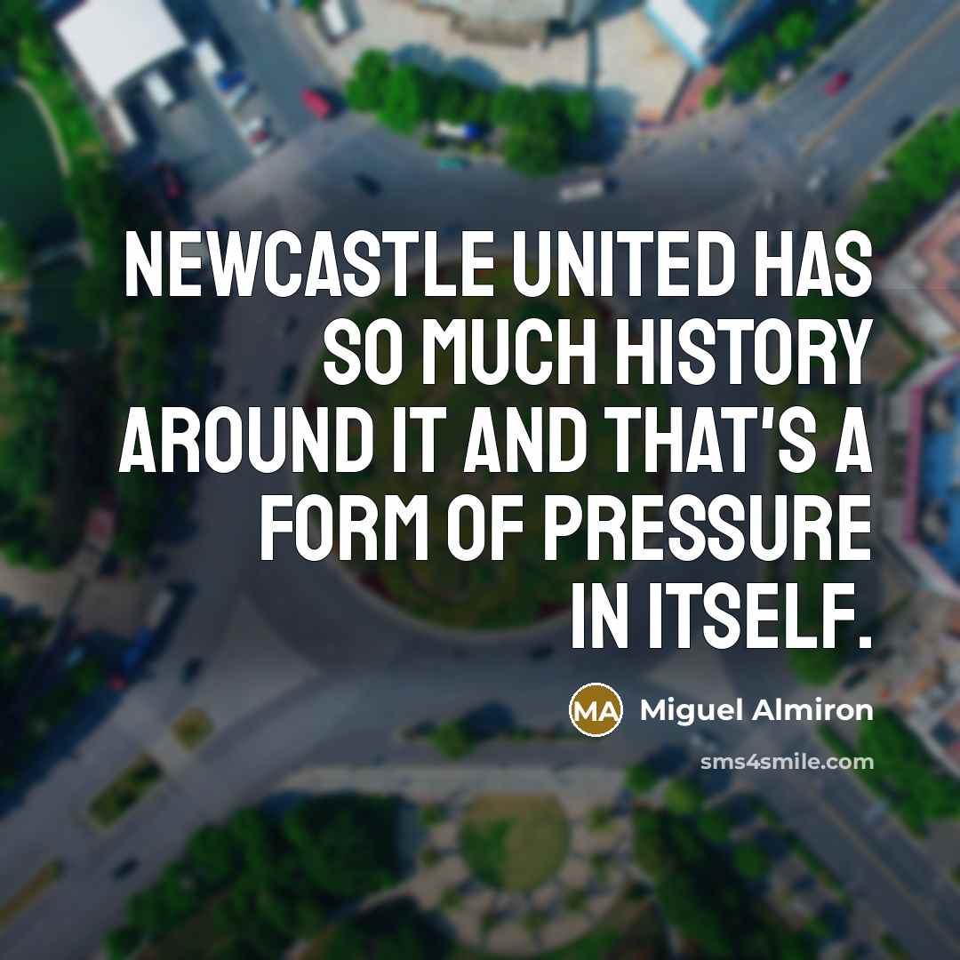 “Newcastle United has so much history around it and that's…” quote by Miguel Almiron