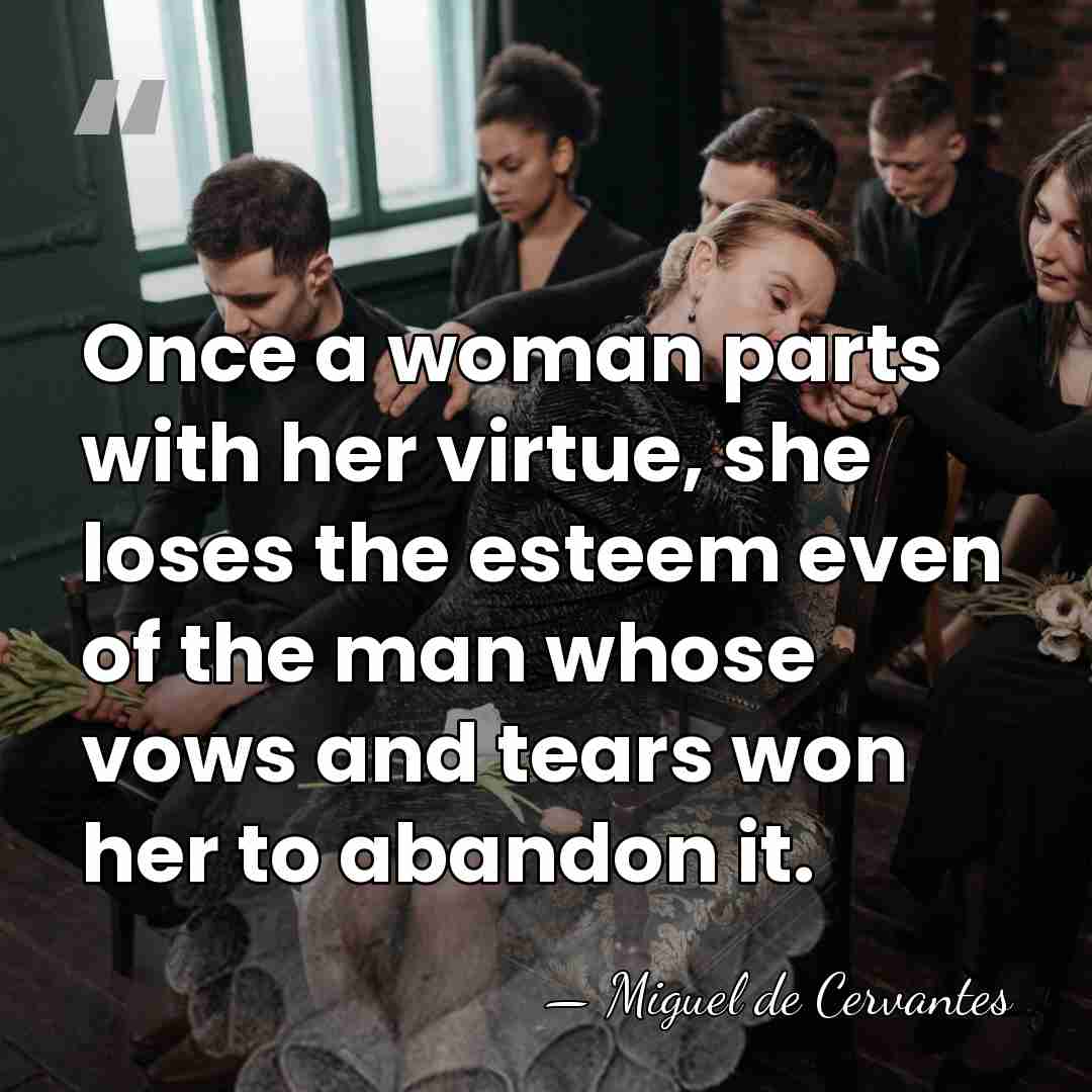 Once a woman parts with her virtue, she loses the esteem even&hellip; - Miguel de Cervantes