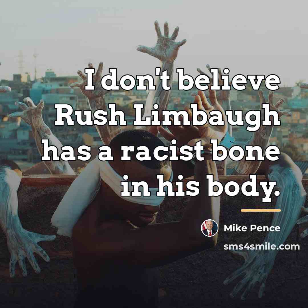 “I don't believe Rush Limbaugh has a racist bone in…” quote by Mike Pence