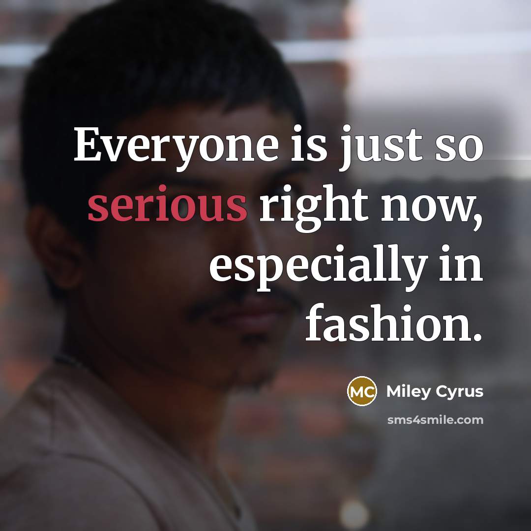 “Everyone is just so serious right now, especially in fashion.…” quote by Miley Cyrus
