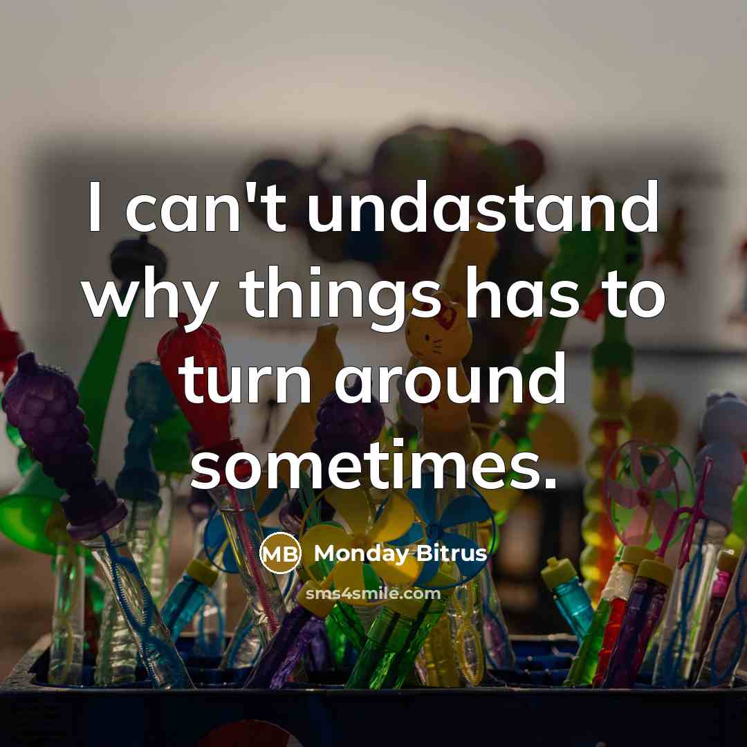 “I can't undastand why things has to turn around sometimes.” quote by Monday Bitrus