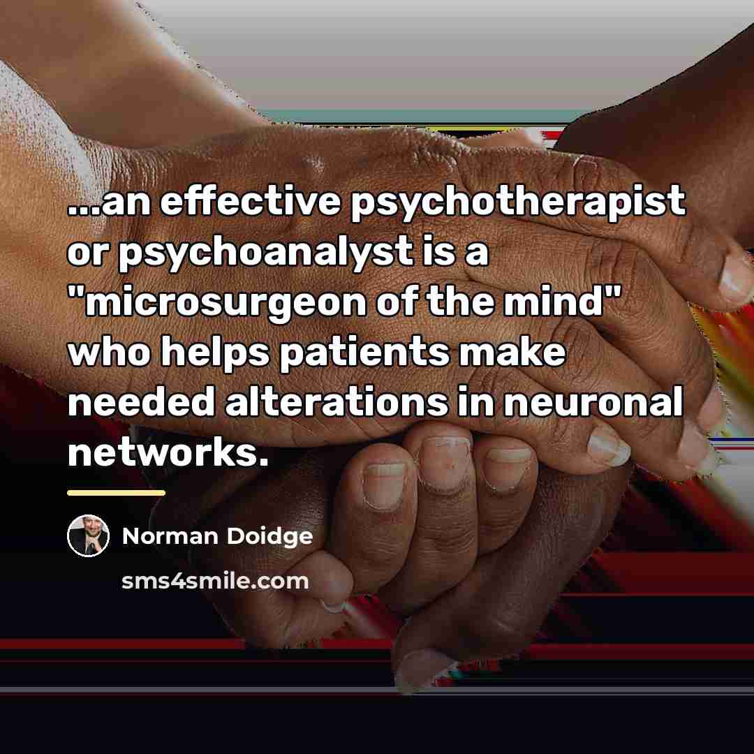“...an effective psychotherapist or psychoanalyst is a "microsurgeon of the…” quote by Norman Doidge