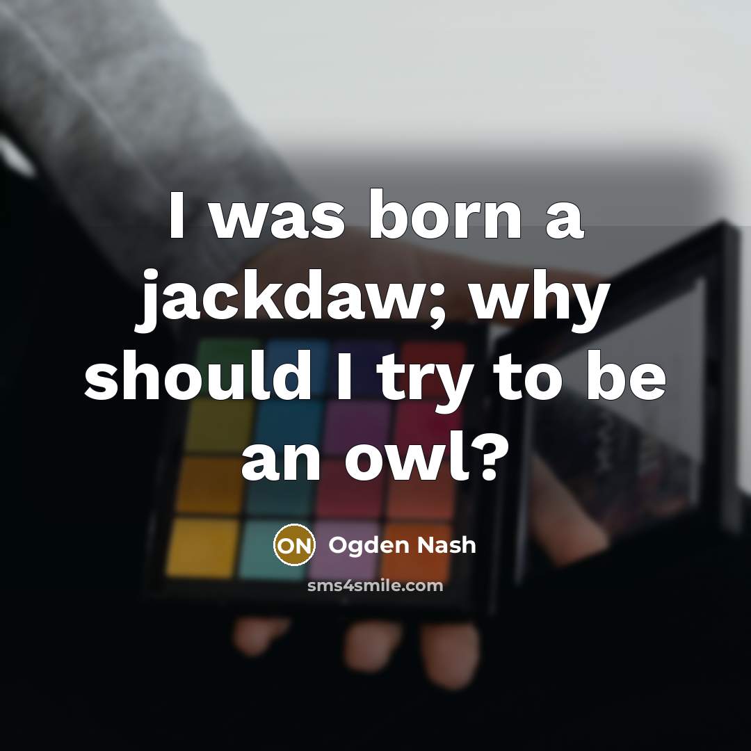 “I was born a jackdaw; why should I try to…” quote by Ogden Nash