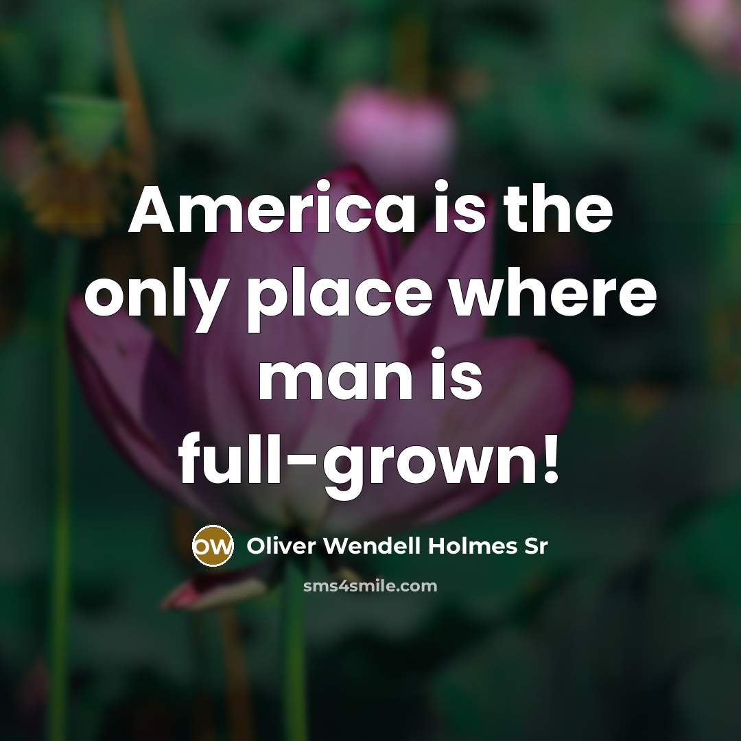 “America is the only place where man is full-grown!…” quote by Oliver Wendell Holmes Sr